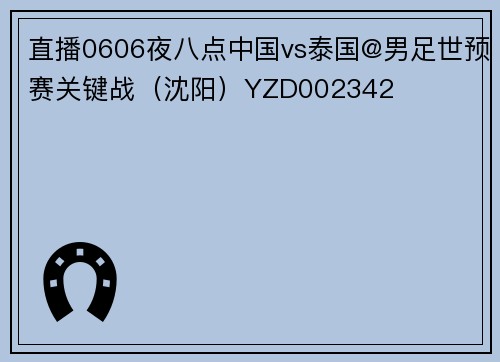 直播0606夜八点中国vs泰国@男足世预赛关键战（沈阳）YZD002342